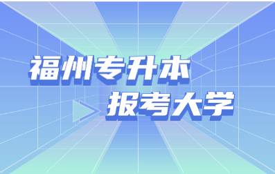 2021年福建成人高考福州专升本可以报考哪些大学?