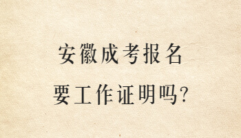 安徽成考报名要工作证明吗?