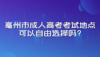 亳州市成人高考考试地点可以自由选择吗?