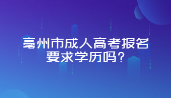亳州市成人高考报名要求学历吗?
