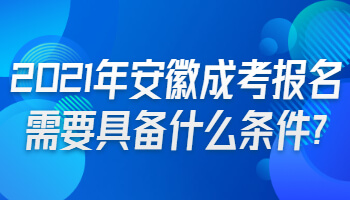 2021年安徽成考报名需要具备什么条件?