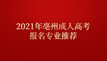 2021年亳州成人高考报名专业推荐