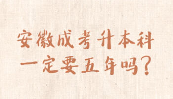 安徽成考升本科一定要五年吗?