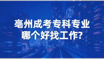 亳州成考专科专业哪个好找工作?