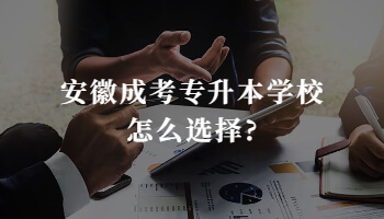 安徽成考专升本学校怎么选择?