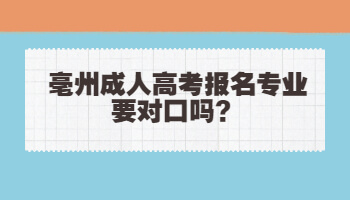 亳州成人高考报名专业要对口吗?