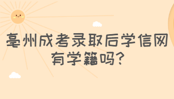亳州成考录取后学信网有学籍吗