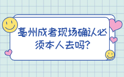 亳州成考现场确认必须本人去吗